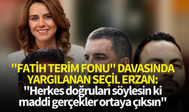 "Fatih Terim Fonu" davasında yargılanan Seçil Erzan: "Herkes doğruları söylesin ki maddi gerçekler ortaya çıksın"
