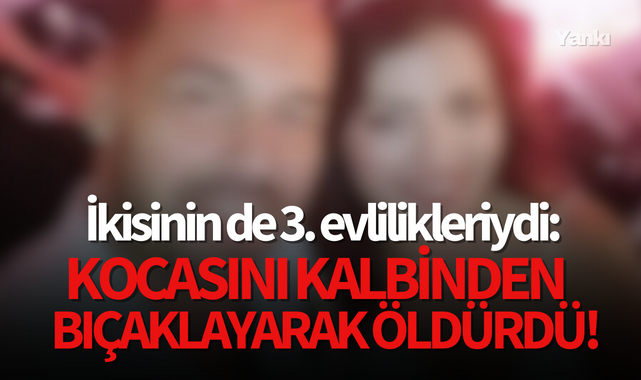 İkisinin de 3. evlilikleriydi: Kocasını kalbinden bıçaklayarak öldürdü!