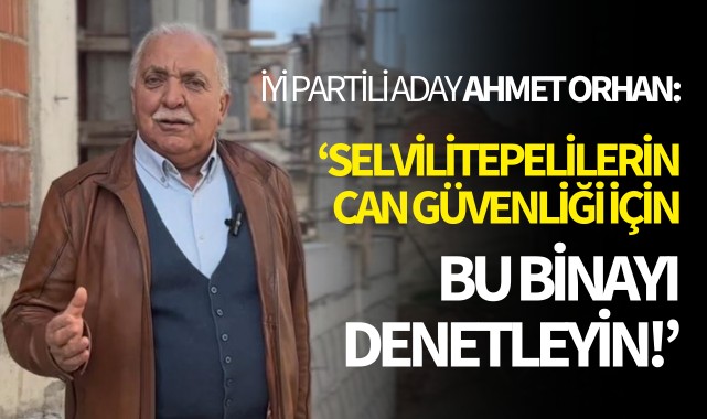 İYİ Partili Aday Orhan: 'Selvilitepelilerin can güvenliği için bu binayı denetleyin!'