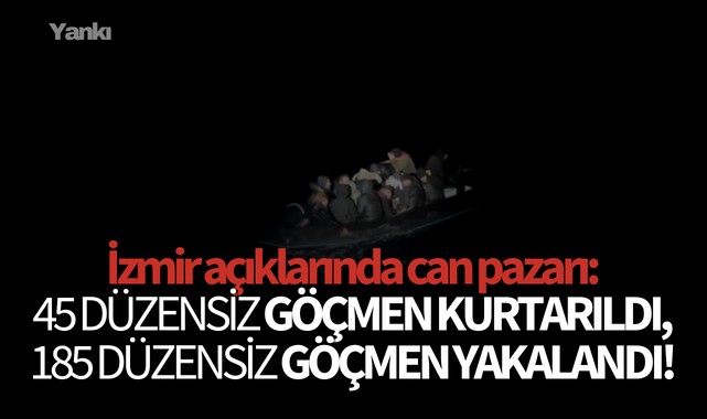 İzmir açıklarında can pazarı:45 düzensiz göçmen kurtarıldı, 185 düzensiz göçmen yakalandı!