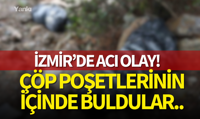 İzmir'de acı olay! Çöp poşetlerinin içinde buldular..