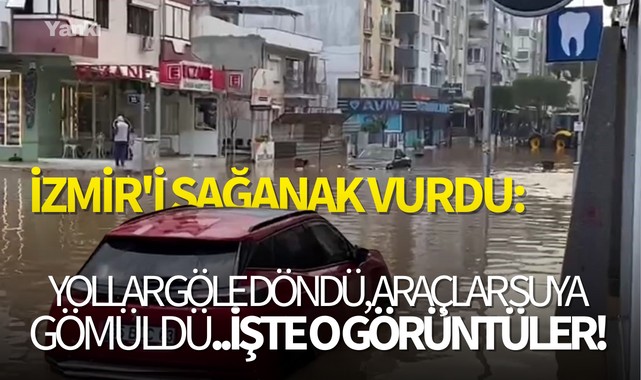 İzmir'i sağanak vurdu: Yollar göle döndü, araçlar suya gömüldü..İşte o görüntüler!