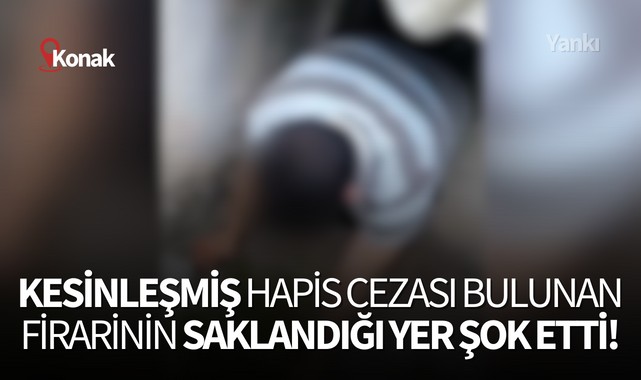 Kesinleşmiş hapis cezası bulunan firarinin saklandığı yer şok etti!