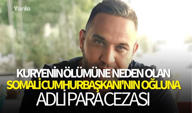 Kuryenin ölümüne neden olan Somali Cumhurbaşkanı'nın oğluna adli para cezası