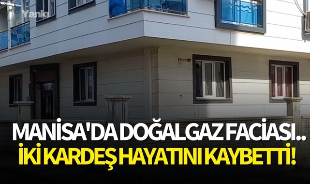 Manisa'da doğalgaz faciası..İki kardeş hayatını kaybetti!