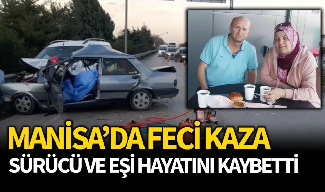Manisa'da feci kaza: Sürücü ve eşi hayatını kaybetti