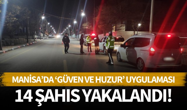 Manisa'da 'Güven ve Huzur' uygulaması: 14 şahıs yakalandı!