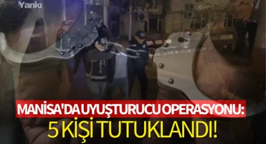 Manisa'da uyuşturucu operasyonu:5 kişi tutuklandı!