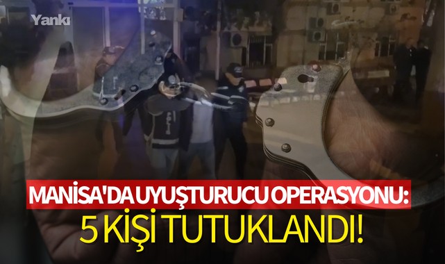 Manisa'da uyuşturucu operasyonu:5 kişi tutuklandı!