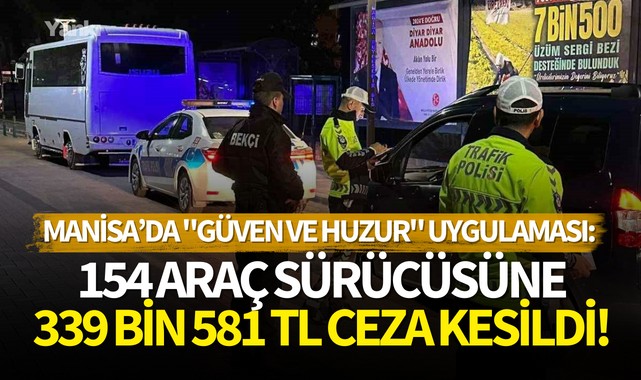 Manisa Emniyetinden "Güven ve Huzur" uygulaması:154 araç sürücüsüne 339 bin 581 TL ceza kesildi!