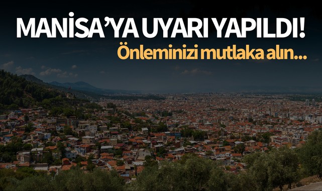 Manisa'ya uyarı yapıldı! Önleminizi mutlaka alın...