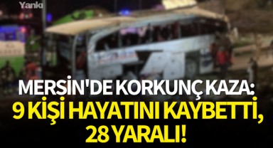 Mersin'de korkunç kaza: 9 kişi hayatını kaybetti,28 yaralı!