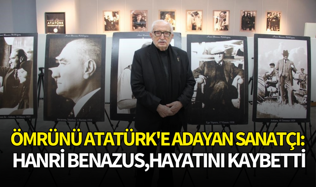 Ömrünü Atatürk'e adayan sanatçı:Hanri Benazus,hayatını kaybetti