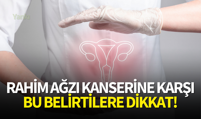 Rahim ağzı kanserine karşı bu belirtilere dikkat!