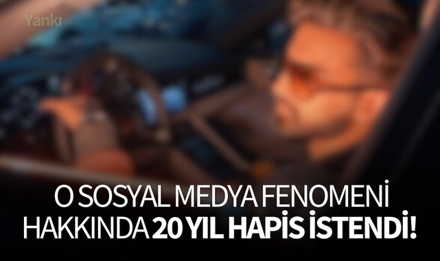 O sosyal medya fenomeni hakkında 20 yıl hapis istendi!