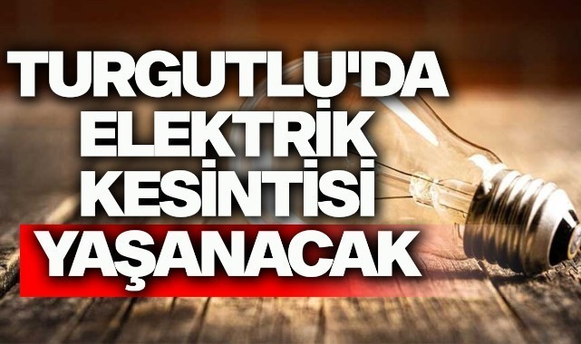 Turgutlu'da elektrik kesintisi yaşanacak!