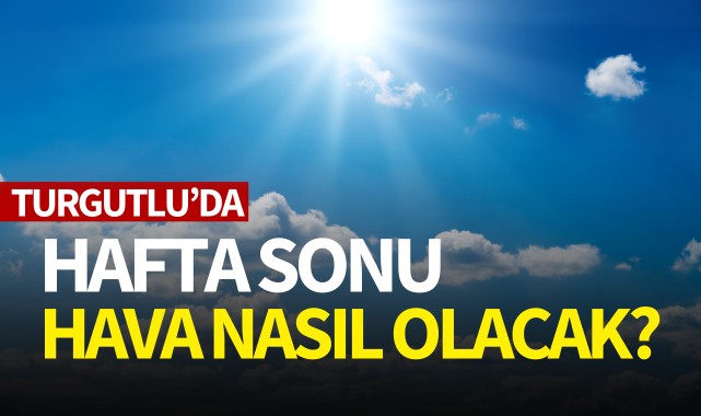 Turgutlu'da hafta sonu hava nasıl olacak?