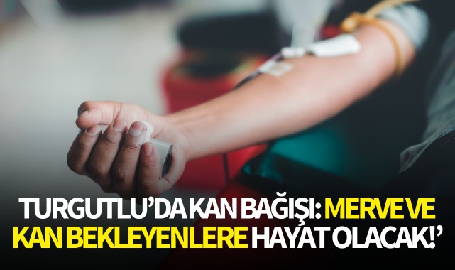 Turgutlu'da kan bağışı: Merve ve kan bekleyenlere hayat olacak!