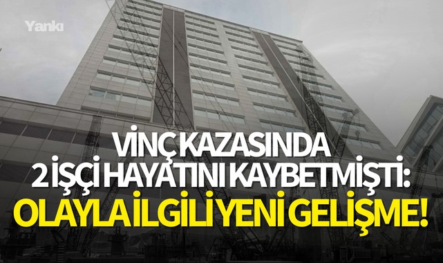 Vinç kazasında 2 işçi hayatını kaybetmişti:Olayla ilgili yeni gelişme!