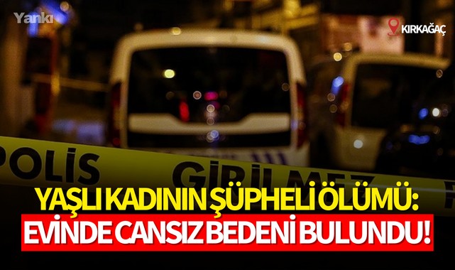 Yaşlı kadının şüpheli ölümü:Evinde cansız bedeni bulundu!