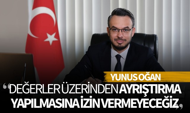 Yunus Oğan: 'Değerler üzerinden ayrıştırma yapılmasına izin vermeyeceğiz'
