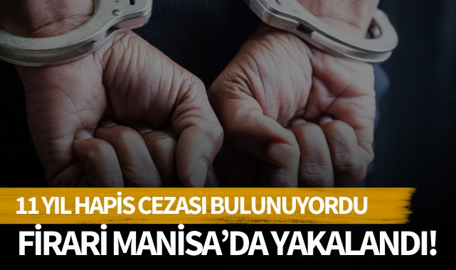 11 yıl hapis cezası bulunuyordu: Firari Manisa'da yakalandı!