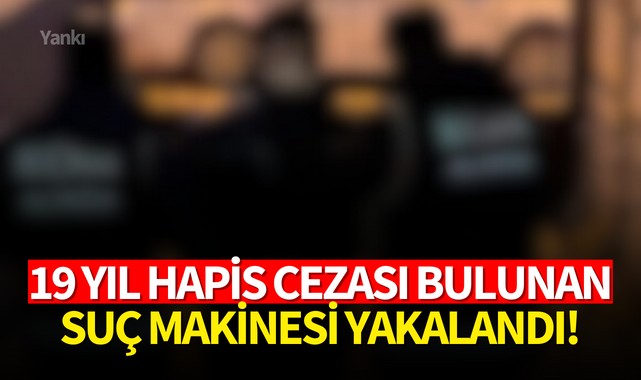 19 yıl hapis cezası bulunan suç makinesi yakalandı!