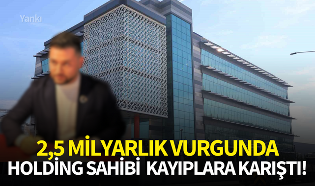2,5 milyarlık vurgunda holding sahibi kayıplara karıştı!