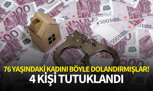 76 yaşındaki kadını böyle dolandırmışlar! 4 kişi tutuklandı