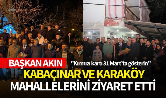 Başkan Akın,Kabaçınar ve Karaköy mahallerini ziyaret etti:''Kırmızı kartı 31 Mart'ta gösterin''