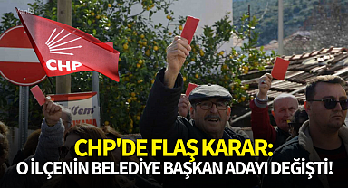 CHP'de flaş karar:O ilçenin belediye başkan adayı değişti!