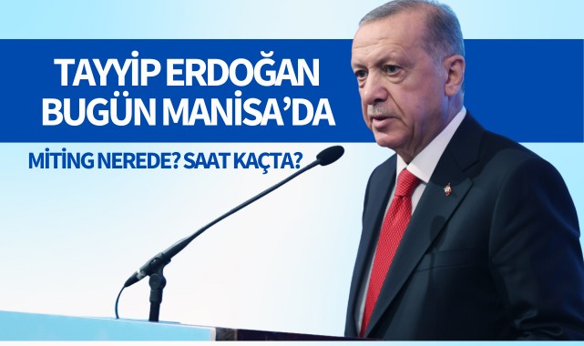 Cumhurbaşkanı Erdoğan Bugün Manisa'da