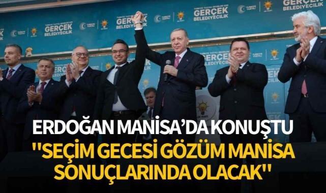 Erdoğan: "Seçim gecesi, gözüm Manisa sonuçlarında olacak"