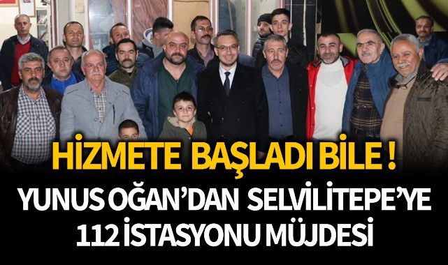 Hizmete başladı bile! Yunus Oğan'dan Selvilitepe'ye 112 İstasyonu müjdesi