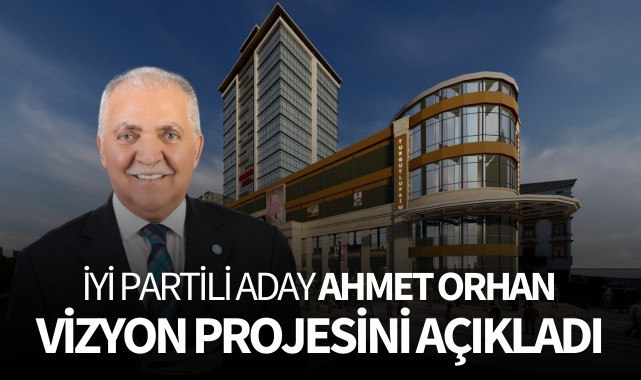 İYİ Partili Aday Ahmet Orhan, vizyon projesini açıkladı