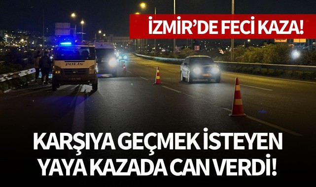 İzmir'de feci kaza: Karşıya geçmek isteyen yaya kazada can verdi!
