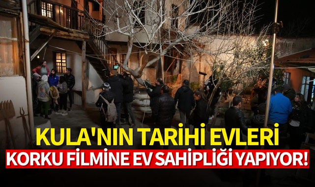 Kula'nın tarihi evleri korku filmine ev sahipliği yapıyor!