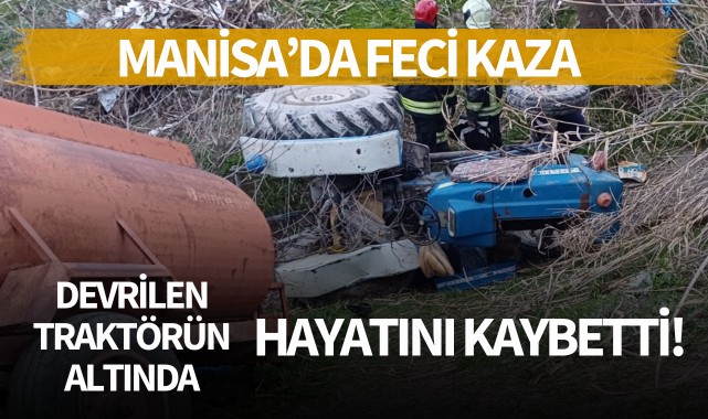 Manisa'da feci kaza: Devrilen traktörün altında kaldı!