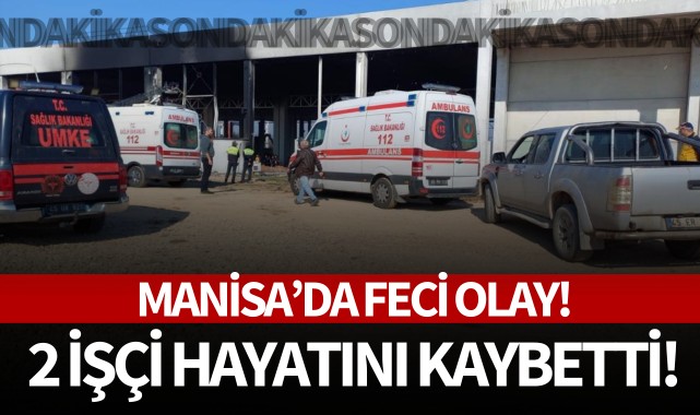 Manisa'da feci olay: 2 işçi hayatını kaybetti!