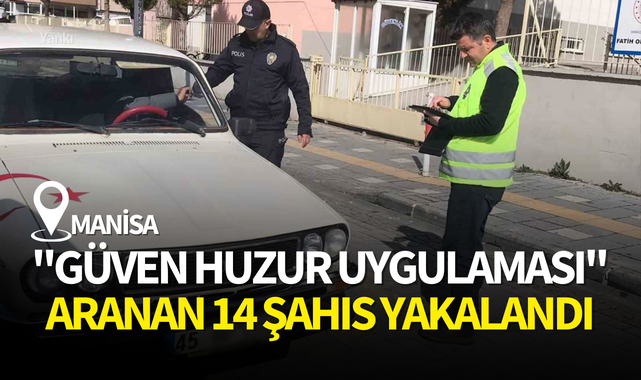 Manisa'da ''Güven Huzur'' uygulaması:Aranan 14 şahıs yakalandı