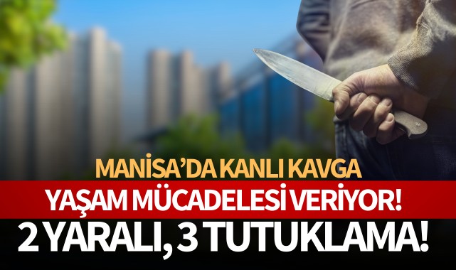 Manisa'da kanlı kavga: Yaşam mücadelesi veriyor!
