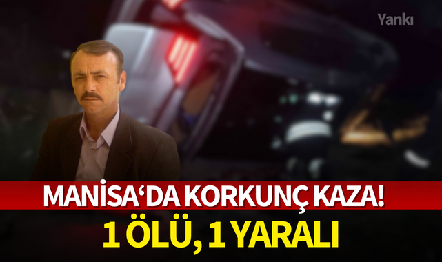 Manisa'da korkunç kaza! 1 ölü, 1 yaralı