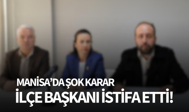 Manisa'da şok karar: İlçe başkanı istifa etti!