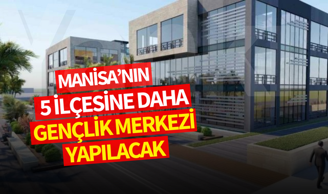 Manisa'nın 5 ilçesine daha gençlik merkezi yapılacak