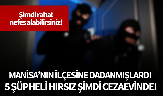 Manisa'nın ilçesine dadanan 5 şüpheli hırsız cezaevinde!