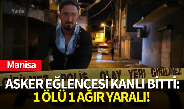 Manisa'da asker eğlencesi kanlı bitti:1 ölü 1 ağır yaralı!
