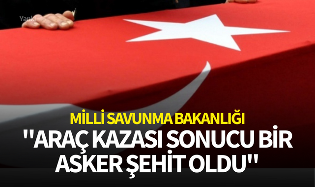 MSB: "Araç kazası sonucu bir asker şehit oldu"