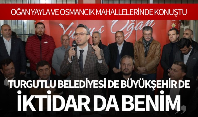 Oğan: 'Turgutlu Belediyesi de büyükşehir de iktidar da benim'