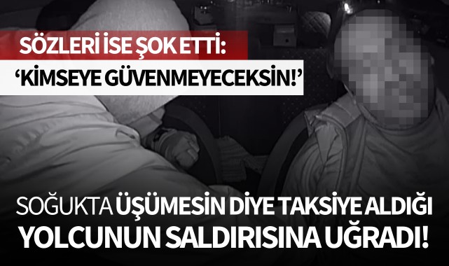 Soğukta üşümesin diye taksiye aldığı yolcunun saldırısına uğradı!