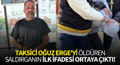 Taksici Oğuz Erge'yi öldüren saldırganın ilk ifadesi ortaya çıktı!